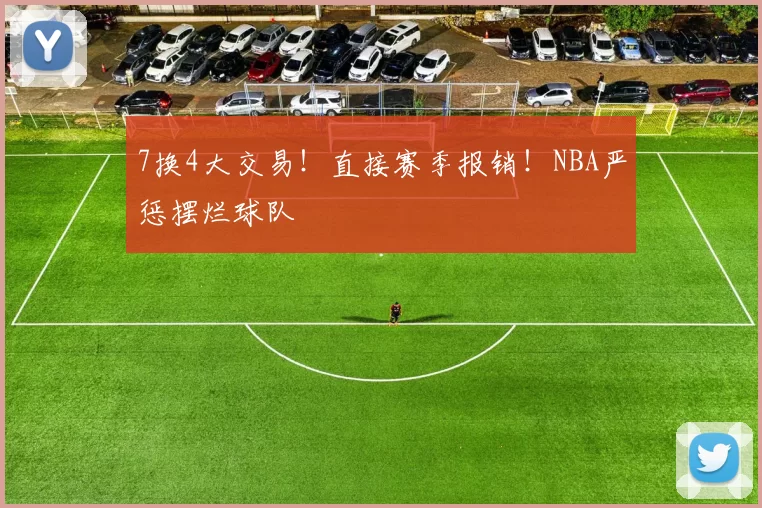 7换4大交易！直接赛季报销！NBA严惩摆烂球队