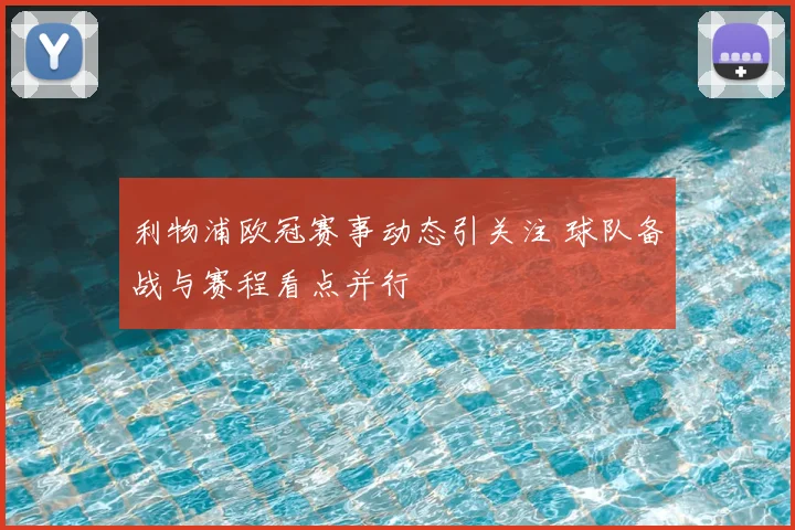 利物浦欧冠赛事动态引关注 球队备战与赛程看点并行