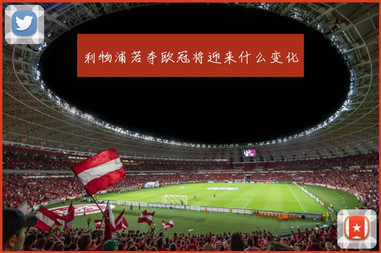 利物浦若夺欧冠将迎来什么变化