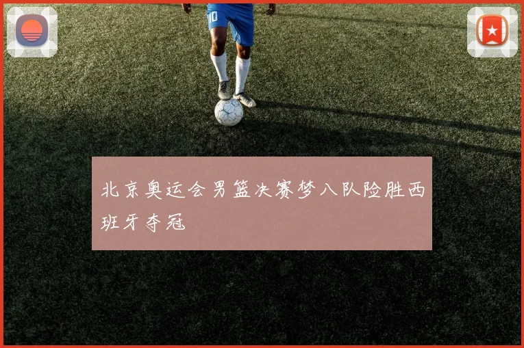 北京奥运会男篮决赛梦八队险胜西班牙夺冠