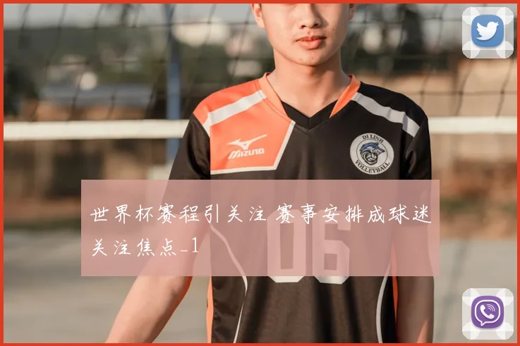 世界杯赛程引关注 赛事安排成球迷关注焦点_1