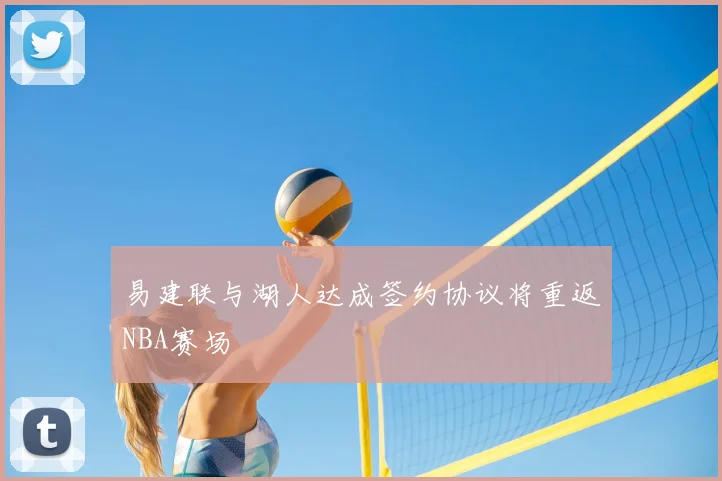 易建联与湖人达成签约协议将重返NBA赛场
