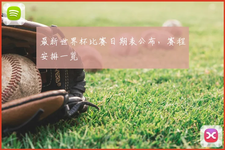 最新世界杯比赛日期表公布，赛程安排一览