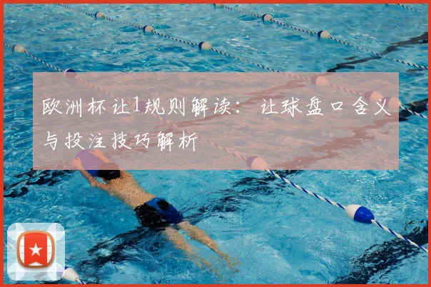 欧洲杯让1规则解读：让球盘口含义与投注技巧解析