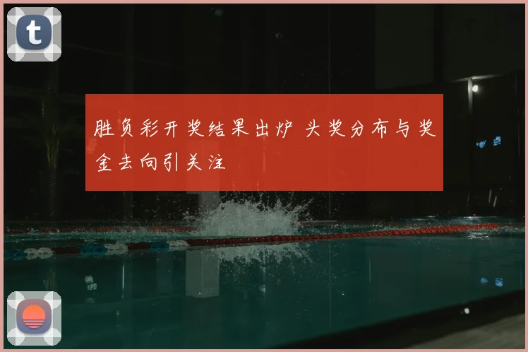 胜负彩开奖结果出炉 头奖分布与奖金去向引关注