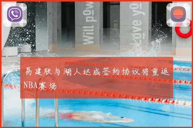 易建联与湖人达成签约协议将重返NBA赛场