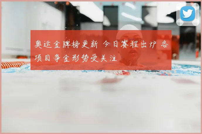 奥运金牌榜更新 今日赛程出炉 各项目争金形势受关注