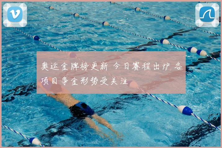 奥运金牌榜更新 今日赛程出炉 各项目争金形势受关注