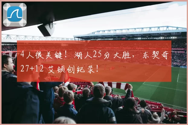 4人很关键！湖人25分大胜，东契奇27+12 艾顿创纪录！