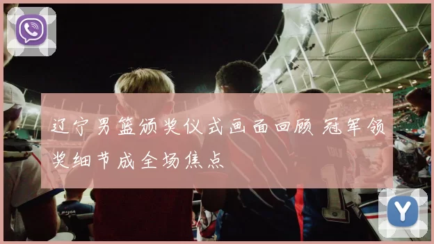 辽宁男篮颁奖仪式画面回顾 冠军领奖细节成全场焦点