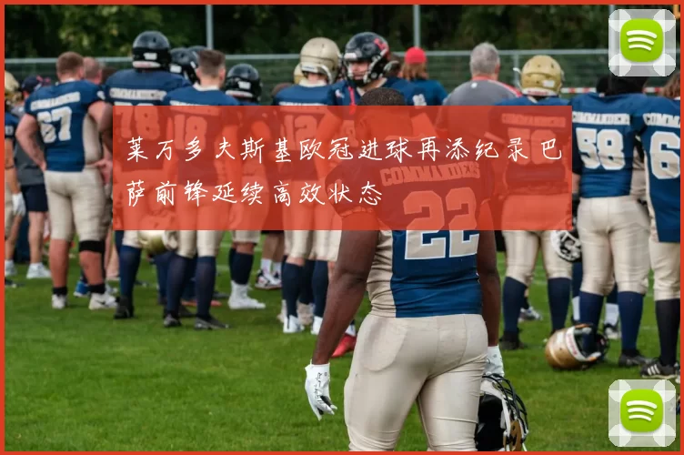 莱万多夫斯基欧冠进球再添纪录 巴萨前锋延续高效状态