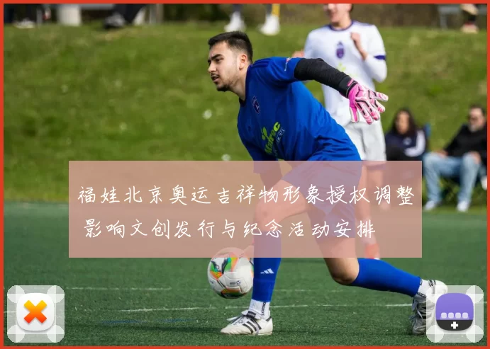 福娃北京奥运吉祥物形象授权调整 影响文创发行与纪念活动安排