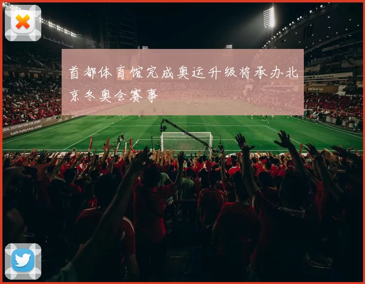 首都体育馆完成奥运升级将承办北京冬奥会赛事