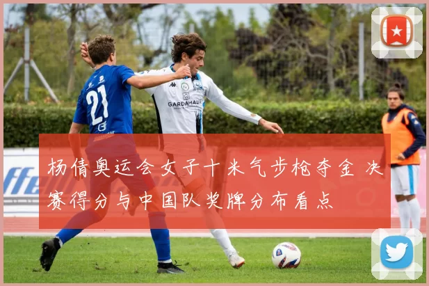 杨倩奥运会女子十米气步枪夺金 决赛得分与中国队奖牌分布看点