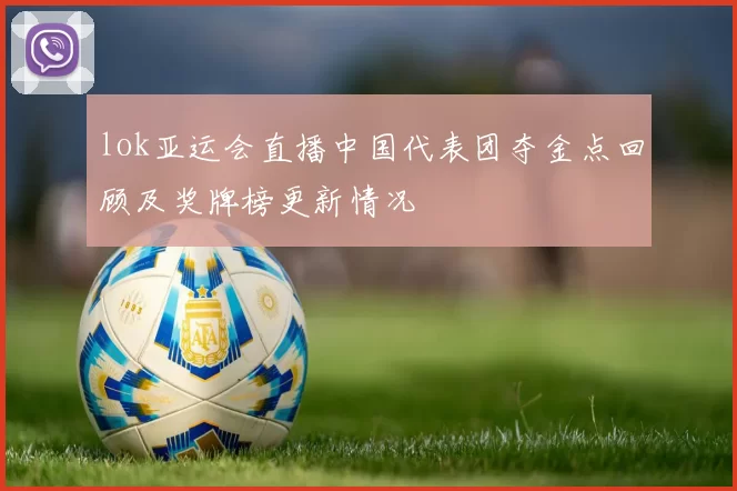 lok亚运会直播中国代表团夺金点回顾及奖牌榜更新情况