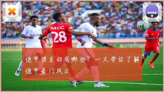 德甲俱乐部有哪些？一文带你了解德甲豪门风云