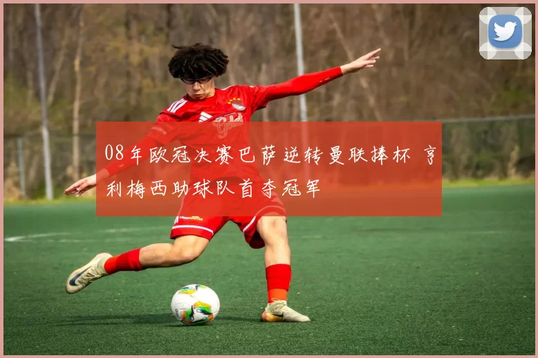 08年欧冠决赛巴萨逆转曼联捧杯 亨利梅西助球队首夺冠军