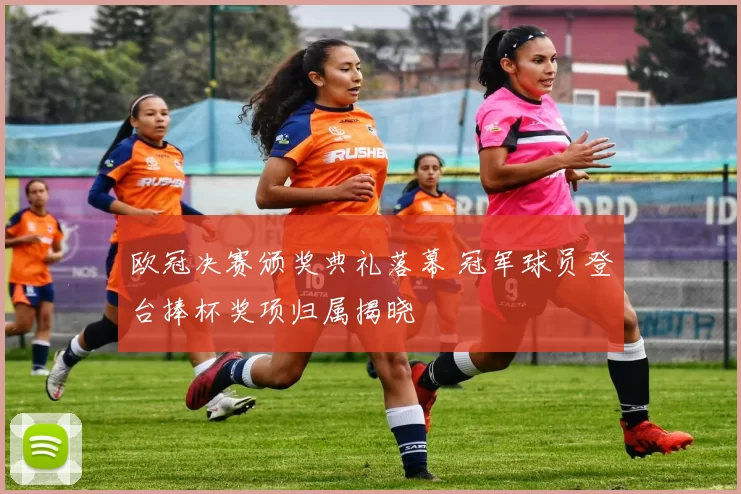 欧冠决赛颁奖典礼落幕 冠军球员登台捧杯奖项归属揭晓