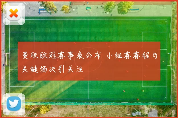 曼联欧冠赛事表公布 小组赛赛程与关键场次引关注