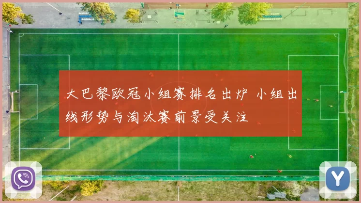 大巴黎欧冠小组赛排名出炉 小组出线形势与淘汰赛前景受关注