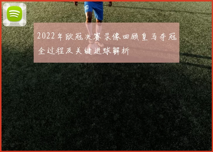 2022年欧冠决赛录像回顾皇马夺冠全过程及关键进球解析