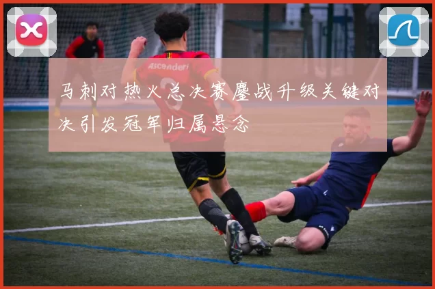 马刺对热火总决赛鏖战升级关键对决引发冠军归属悬念