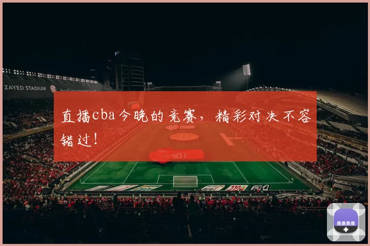 直播cba今晚的竞赛，精彩对决不容错过！