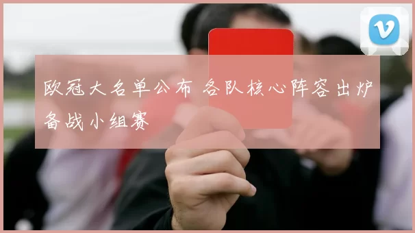 欧冠大名单公布 各队核心阵容出炉备战小组赛