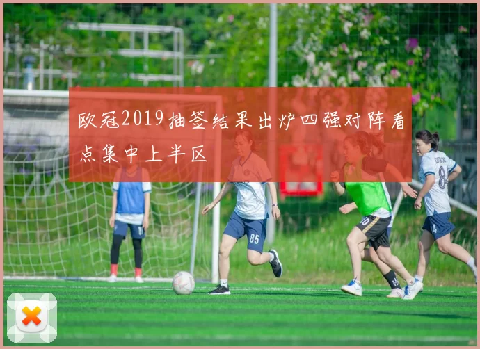 欧冠2019抽签结果出炉四强对阵看点集中上半区