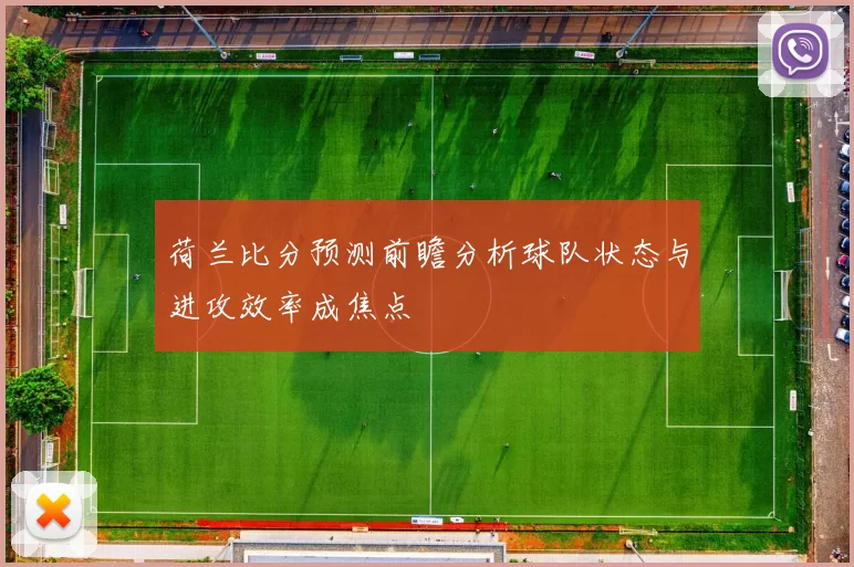 荷兰比分预测前瞻分析球队状态与进攻效率成焦点
