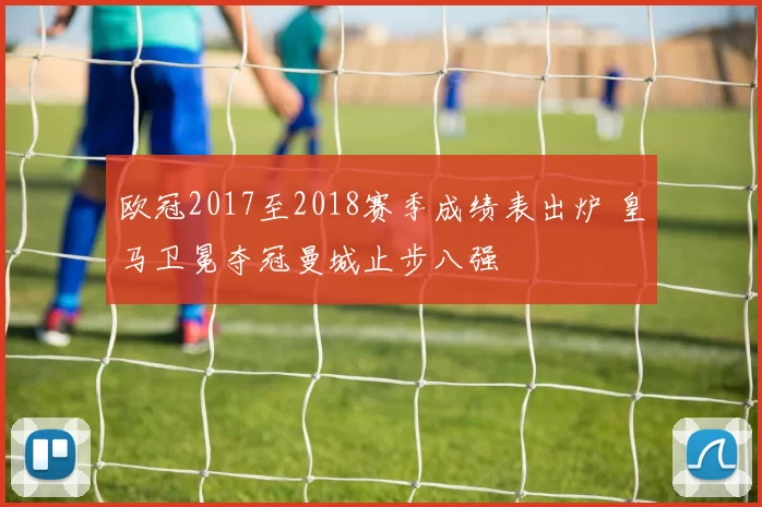 欧冠2017至2018赛季成绩表出炉 皇马卫冕夺冠曼城止步八强