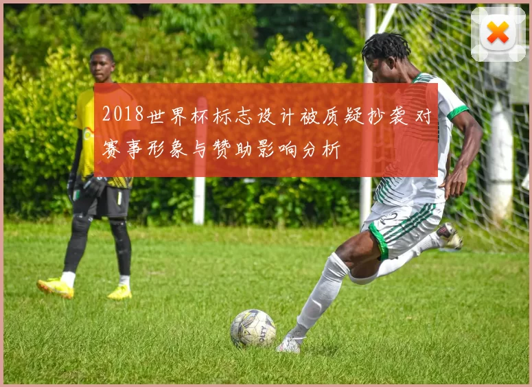 2018世界杯标志设计被质疑抄袭 对赛事形象与赞助影响分析