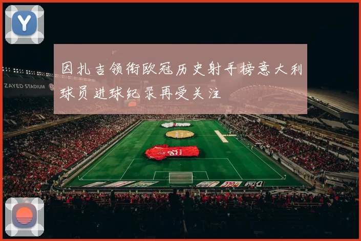 因扎吉领衔欧冠历史射手榜意大利球员进球纪录再受关注