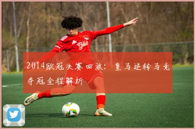2014欧冠决赛回放：皇马逆转马竞夺冠全程解析