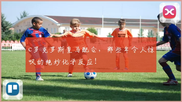c罗克罗斯皇马配合，那些年令人惊叹的绝妙化学反应！