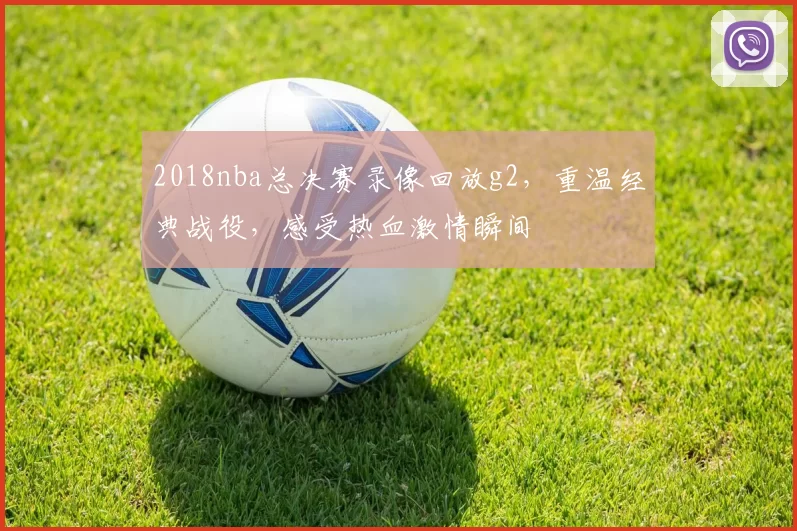 2018nba总决赛录像回放g2，重温经典战役，感受热血激情瞬间