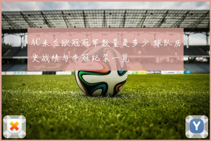 AC米兰欧冠冠军数量是多少 球队历史战绩与夺冠纪录一览