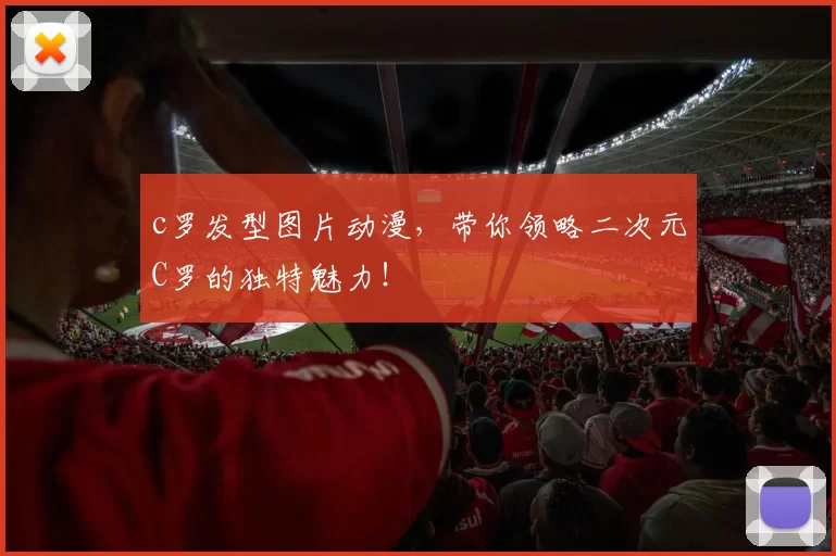 c罗发型图片动漫，带你领略二次元C罗的独特魅力！