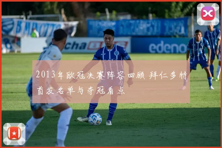 2013年欧冠决赛阵容回顾 拜仁多特首发名单与夺冠看点