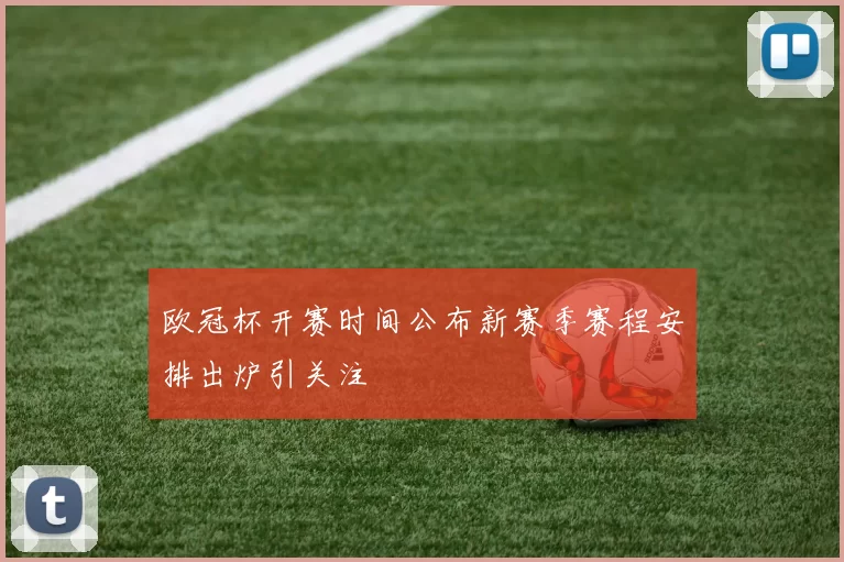 欧冠杯开赛时间公布新赛季赛程安排出炉引关注