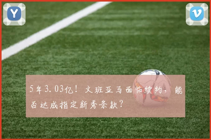 5年3.03亿！文班亚马面临续约，能否达成指定新秀条款？