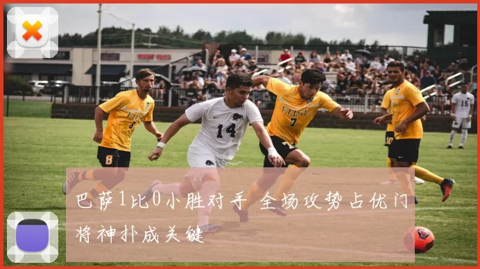 巴萨1比0小胜对手 全场攻势占优门将神扑成关键