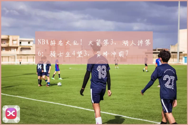 NBA排名大乱！火箭第3，湖人掉第6；骑士坐4望3，黄蜂冲前7