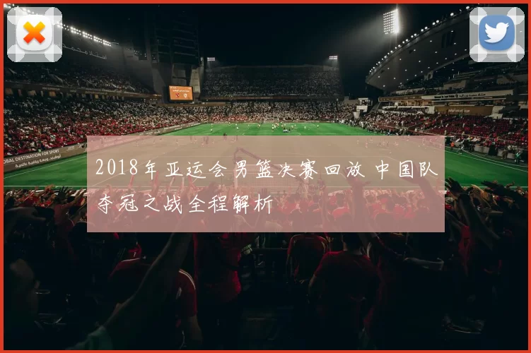 2018年亚运会男篮决赛回放 中国队夺冠之战全程解析