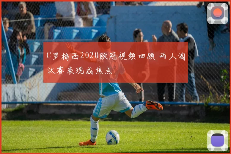 C罗梅西2020欧冠视频回顾 两人淘汰赛表现成焦点