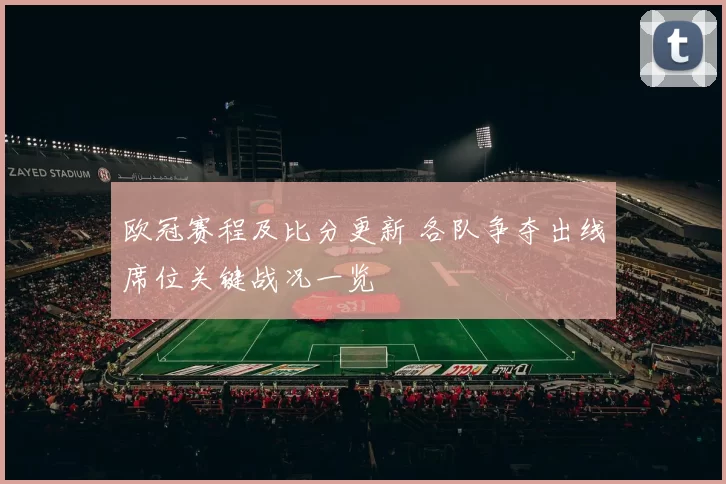 欧冠赛程及比分更新 各队争夺出线席位关键战况一览