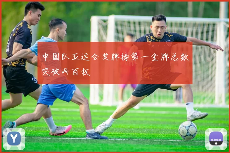 中国队亚运会奖牌榜第一金牌总数突破两百枚