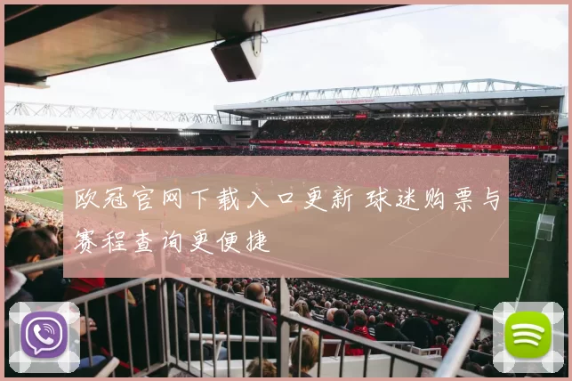 欧冠官网下载入口更新 球迷购票与赛程查询更便捷