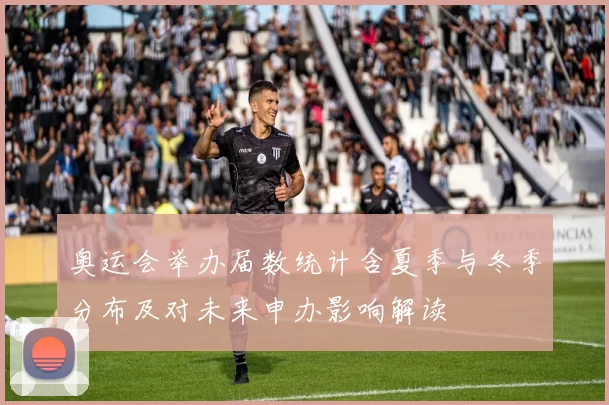 奥运会举办届数统计含夏季与冬季分布及对未来申办影响解读