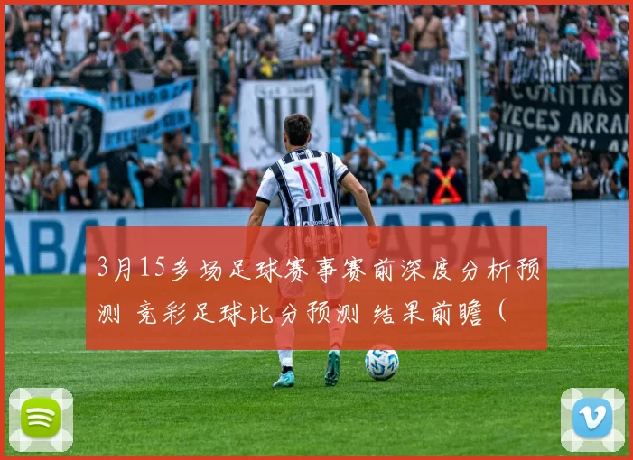 3月15多场足球赛事赛前深度分析预测 竞彩足球比分预测 结果前瞻（含意甲、英超、西甲）_主场_欧冠_欧联